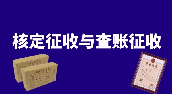 核定征收與查賬征收的區(qū)別是什么？公司核定征收好還是查賬征收好