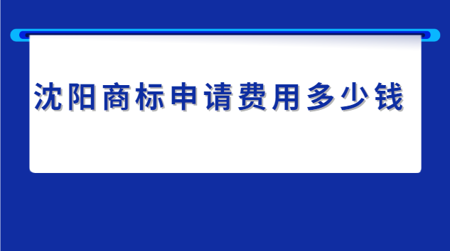 沈陽申請(qǐng)商標(biāo)的費(fèi)用價(jià)格表(沈陽商標(biāo)申請(qǐng)費(fèi)用)