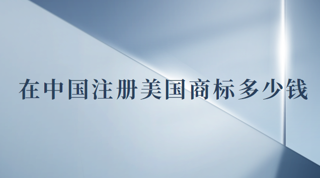 注冊(cè)一個(gè)美國商標(biāo)多少錢(現(xiàn)在注冊(cè)美國商標(biāo)多少錢)
