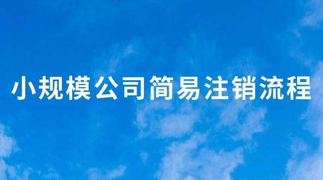 小規(guī)模簡易注銷稅務流程(小規(guī)模公司網上注銷流程步驟)