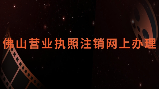 佛山營(yíng)業(yè)執(zhí)照注銷網(wǎng)上辦理官網(wǎng)(佛山營(yíng)業(yè)執(zhí)照網(wǎng)上怎么注銷)