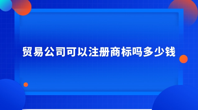 貿易企業(yè)可以注冊商標嗎(貿易公司首先要注冊商標嗎)