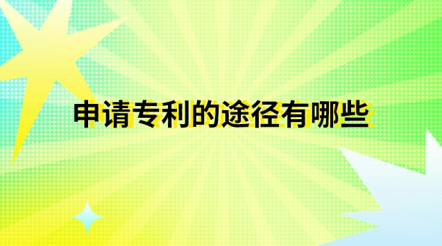 申請(qǐng)專(zhuān)利有哪些途徑和方法(申請(qǐng)專(zhuān)利有哪些流程)