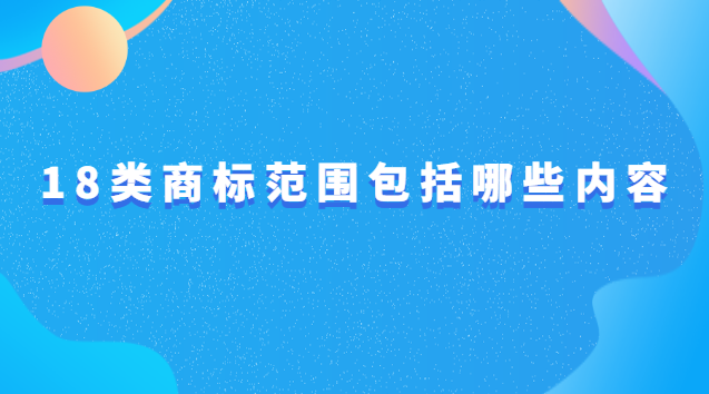 商標(biāo)18類(lèi)分類(lèi)明細(xì)(18類(lèi)商標(biāo)都包括什么)